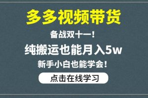 多多视频带货,备战双十一,纯搬运也能月入5W,新手小白也能学会