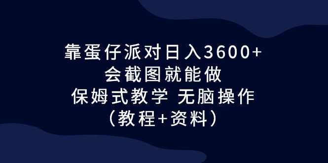 靠蛋仔派对日入3600+,会截图就能做,保姆式教学 无脑操作(教程+资料) 靠蛋仔派对日入3600+,会截图就能做,保姆式教学 无脑操作(教程+资料)