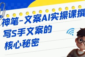 掌握撰写S手文案的关键秘籍，神笔-文案AI实战课程