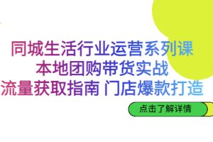 本地团购带货实战，同城生活行业流量获取与门店爆款打造全攻略