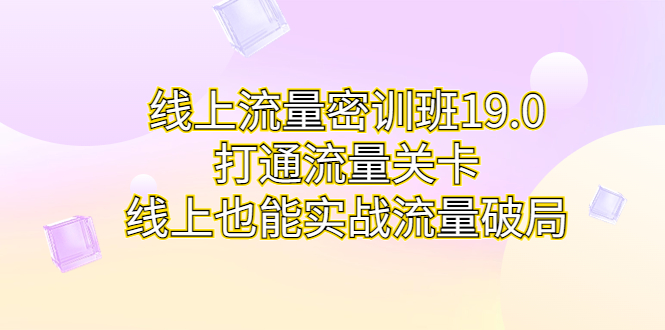 线上流量密训班19.0,打通流量关卡,线上也能实战流量破局 线上流量密训班19.0,打通流量关卡,线上也能实战流量破局