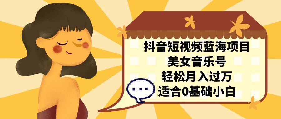 抖音短视频蓝海项目,美女音乐号,轻松月入过万 适合小白(教程+100G素材) 抖音短视频蓝海项目,美女音乐号,轻松月入过万 适合小白(教程+100G素材)