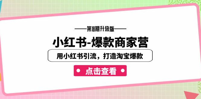 小红书-爆款商家营【第18期升级版】用小红书引流,打造淘宝爆款(16节课) 小红书-爆款商家营【第18期升级版】用小红书引流,打造淘宝爆款(16节课)