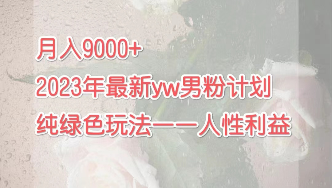 月入9000+2023年9月最新yw男粉计划绿色玩法——人性之利益 月入9000+2023年9月最新yw男粉计划绿色玩法——人性之利益