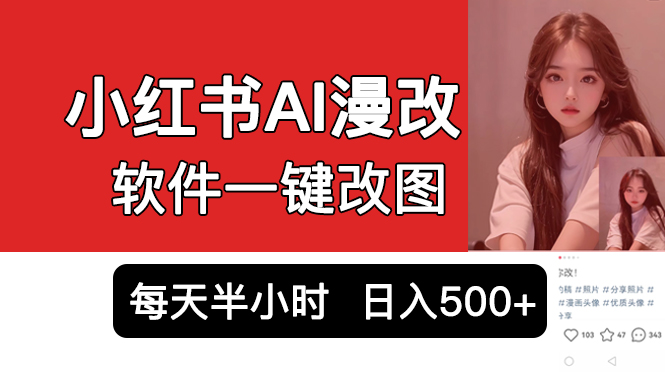 小红书AI漫改项目，软件一键改图吸引女大学生宝妈，每天10分钟发图片，日入500+