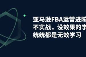 亚马逊-FBA运营决胜课！脱离无效学习，实战进阶，实现收益翻倍！