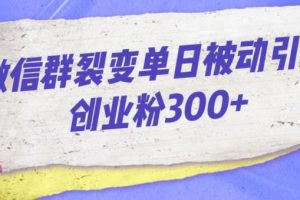 微信群裂变玩法，单日被动引流创业粉300【揭秘】