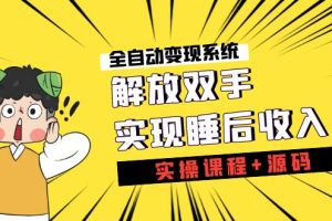 《全自动变现系统》解放双手，实现睡后收入（实操课程+源码）