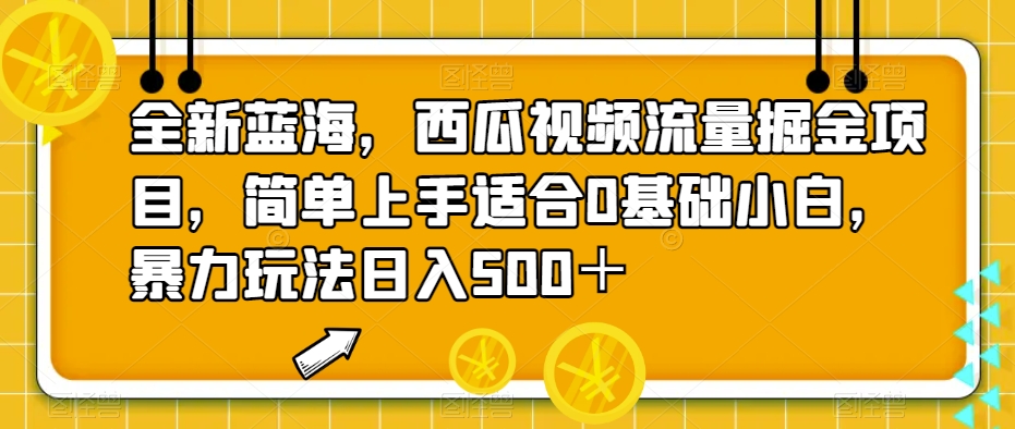 全新蓝海，西瓜视频流量掘金项目，简单上手让你日入500＋，揭秘暴力玩法