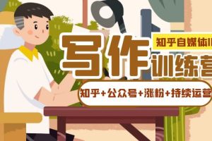 知乎-自媒体IP写作实操训练营：玩转知乎 公众号，涨粉so easy！