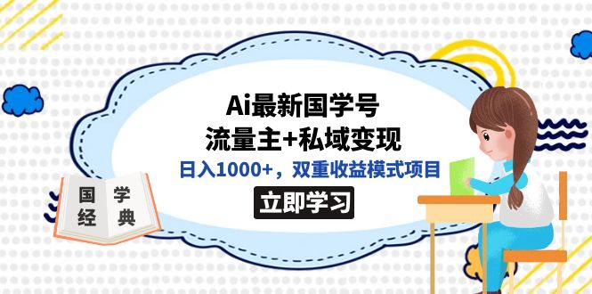 全网首发Ai最新国学号流量主+私域变现,日入1000+,双重收益模式项目 全网首发Ai最新国学号流量主+私域变现,日入1000+,双重收益模式项目
