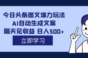 AI自动生成文案，每天轻松日入500，外面收费1980的今日头条图文爆力玩法揭秘