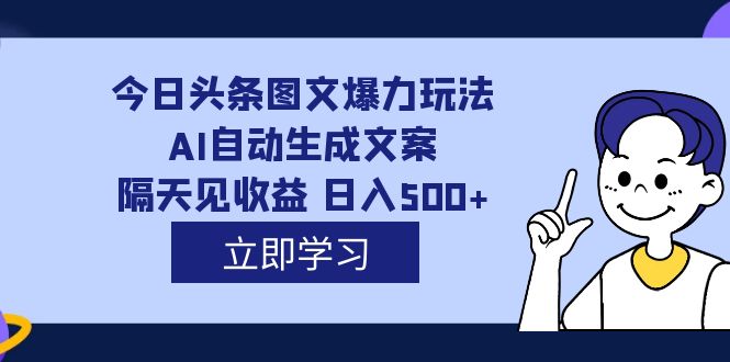 AI自动生成文案，每天轻松日入500，外面收费1980的今日头条图文爆力玩法揭秘