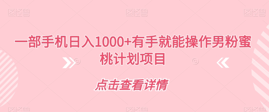 男粉蜜桃计划项目：一部手机日入1000+有手就能操作【揭秘】