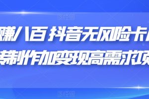 日赚八百抖音无风险卡片跳转制作加变现高需求项目