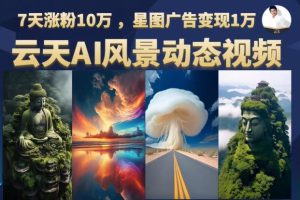 云天AI风景动图视频制作,7天涨粉10万,星图广告变现1万(0927更新)