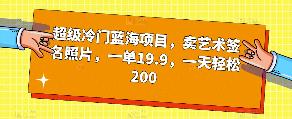 超级冷门蓝海项目,卖艺术签名照片,一单19.9,一天轻松200 超级冷门蓝海项目,卖艺术签名照片,一单19.9,一天轻松200