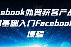 FACEBOOK外贸获客产品出海，0基础入门FACEBOOK营销课程