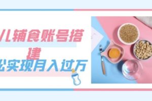 掌握婴儿辅食账号搭建技巧，月入过万不是梦（教程 素材）
