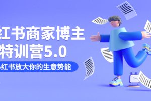 小红书商家特训营5.0：助你快速放大生意势能（19节课 资料）
