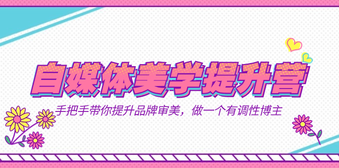 打造个人品牌，提升美学素养！美学提升营带你成为有调性的自媒体博主（11节课）