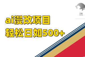 稳定收益的AI漫改项目，让你单日收益500+！