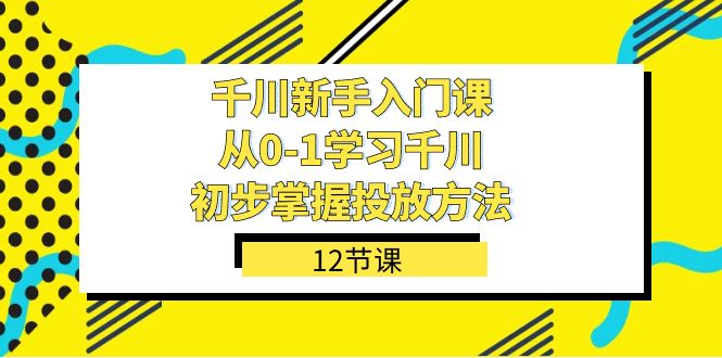 千川新手入门课:从0-1掌握投放方法,轻松上手投放策略(12节课) 千川新手入门课:从0-1掌握投放方法,轻松上手投放策略(12节课)