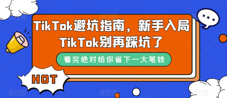 TikTok·避坑指南,新手入局Tk别再踩坑了(10节课) TikTok·避坑指南,新手入局Tk别再踩坑了(10节课)