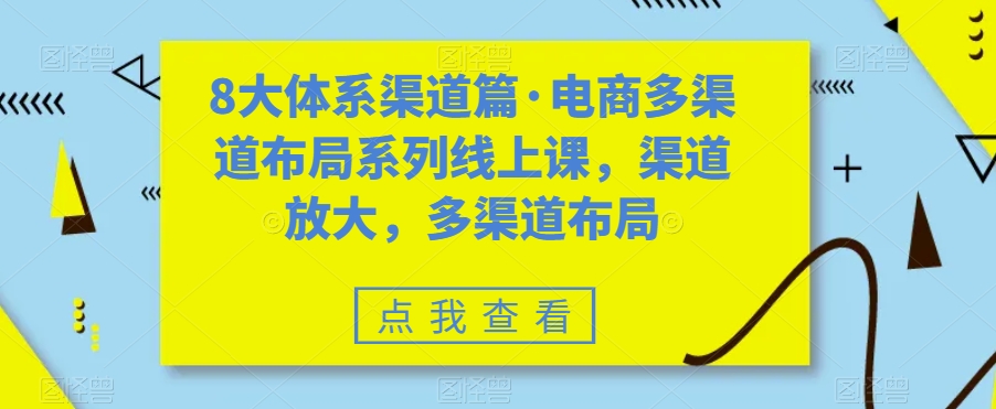 八大体系渠道篇·电商多渠道布局系列线上课,渠道放大,多渠道布局 八大体系渠道篇·电商多渠道布局系列线上课,渠道放大,多渠道布局