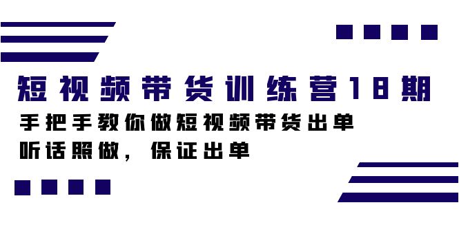 短视频带货训练营18期,手把手教你做短视频带货出单,听话照做,保证出单 短视频带货训练营18期,手把手教你做短视频带货出单,听话照做,保证出单