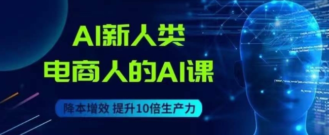 AI新人类-电商人的AI课,用世界先进的AI帮助电商降本增效 AI新人类-电商人的AI课,用世界先进的AI帮助电商降本增效