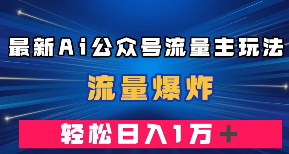 最新AI公众号流量主玩法,流量爆炸,轻松月入一万+【揭秘】 最新AI公众号流量主玩法,流量爆炸,轻松月入一万+【揭秘】