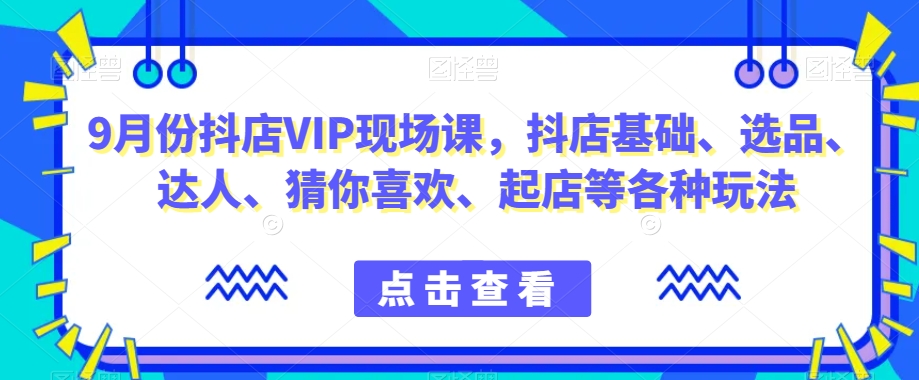 抖音小店增长秘籍!9月份抖店VIP现场课,教你玩转小店基础、选品、达人等各种玩法 抖音小店增长秘籍!9月份抖店VIP现场课,教你玩转小店基础、选品、达人等各种玩法
