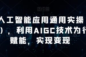 AI工人工智能应用通用课程(进阶班),利用AIGC技术为行业赋能,实现变现