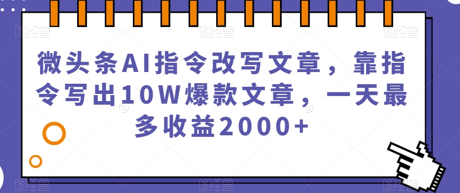 微头条利用AI指令改写文章,靠指令写出10W爆款文章,一天最多赚2000+【揭秘】 微头条利用AI指令改写文章,靠指令写出10W爆款文章,一天最多赚2000+【揭秘】