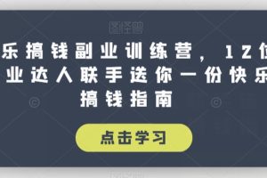 快乐搞钱副业训练课程，12位副业达人联手送你一份快乐搞钱指南