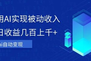AI变现：傻瓜式操作，实现被动收入，单日收益几百上千！