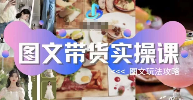 图文带货实操课,图文玩法攻略玩法 图文带货实操课,图文玩法攻略玩法