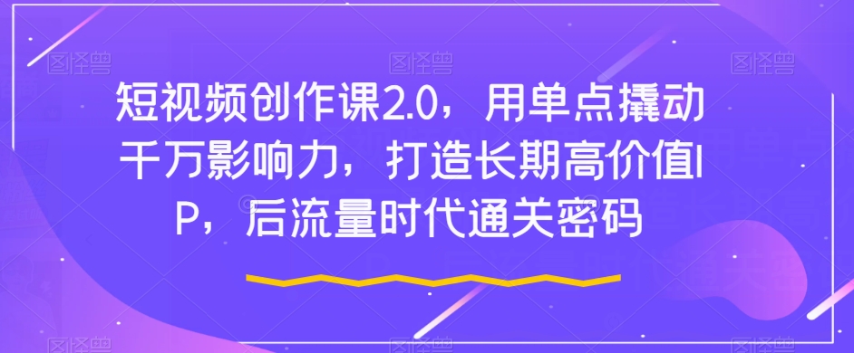 短视频创作课2.0:用单点撬动千万影响力,打造长期高价值IP,后流量时代通关密码 短视频创作课2.0:用单点撬动千万影响力,打造长期高价值IP,后流量时代通关密码