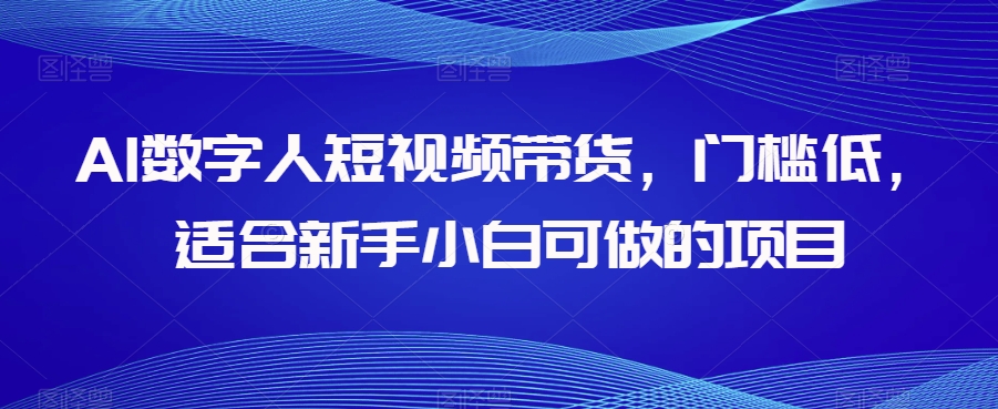 AI数字人短视频带货,门槛低,适合新手小白可做的项目 AI数字人短视频带货,门槛低,适合新手小白可做的项目