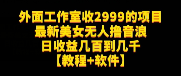外面工作室收2999的项目最新美女无人撸音浪日收益几百到几千【教程+软件】(仅揭秘) 外面工作室收2999的项目最新美女无人撸音浪日收益几百到几千【教程+软件】(仅揭秘)