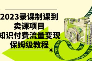 2023新版录课制课到卖课项目，知识付费流量变现保姆级教程
