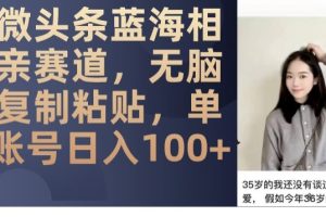 玩转相亲赛道，微头条单账号日入100，蓝海项目