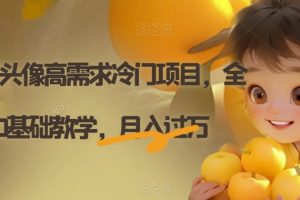 AI定制头像高需求冷门项目，全程0基础教学，月入过万【揭秘】