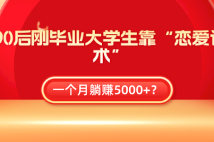 90后刚毕业大学生靠“恋爱话术”，一个月躺赚5000+