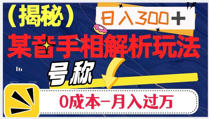 抖音手相解析玩法:日入300+,0成本月入过万的神奇之道 抖音手相解析玩法:日入300+,0成本月入过万的神奇之道