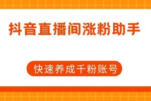 抖音直播间涨粉助手，快速养成千粉账号