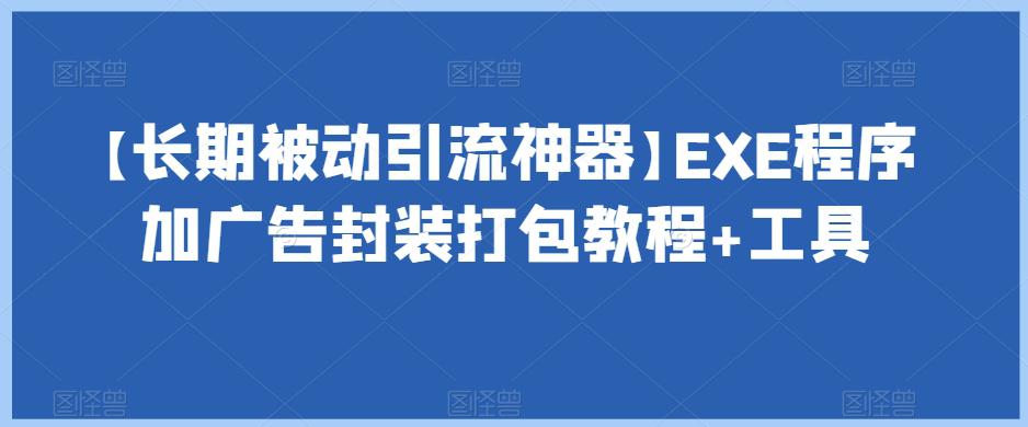 【长期被动引流神器】EXE程序加广告封装打包教程+工具 【长期被动引流神器】EXE程序加广告封装打包教程+工具
