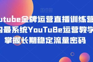 YOUTUBE金牌运营直播训练营，打造自己的长期稳定流量之路