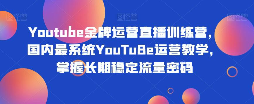 YOUTUBE金牌运营直播训练营,打造自己的长期稳定流量之路 YOUTUBE金牌运营直播训练营,打造自己的长期稳定流量之路